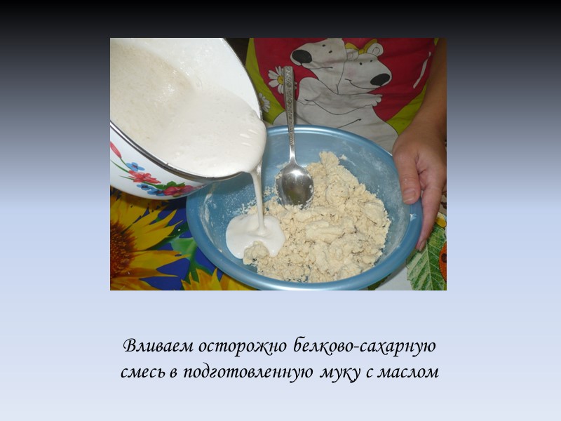 Вливаем осторожно белково-сахарную смесь в подготовленную муку с маслом